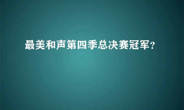 最美和声第四季总决赛冠军？