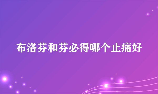 布洛芬和芬必得哪个止痛好