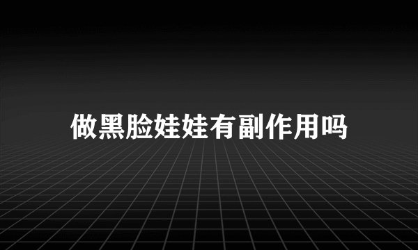 做黑脸娃娃有副作用吗