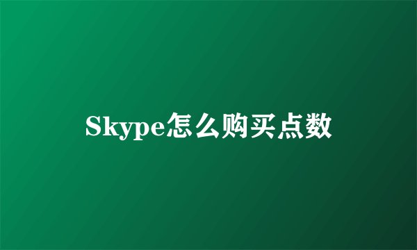 Skype怎么购买点数