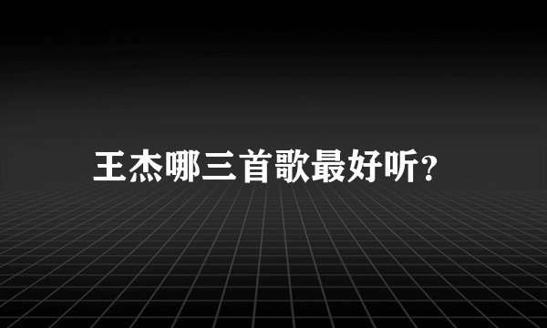 王杰哪三首歌最好听？