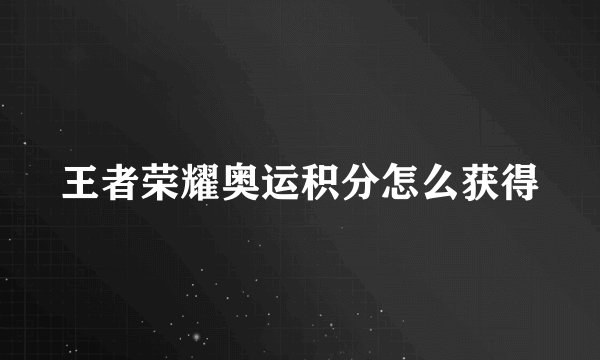 王者荣耀奥运积分怎么获得