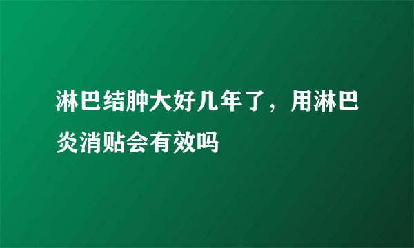 淋巴结肿大好几年了，用淋巴炎消贴会有效吗