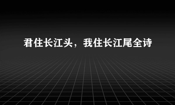 君住长江头，我住长江尾全诗