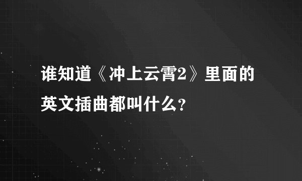 谁知道《冲上云霄2》里面的英文插曲都叫什么？