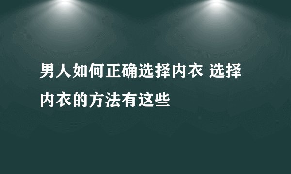 男人如何正确选择内衣 选择内衣的方法有这些