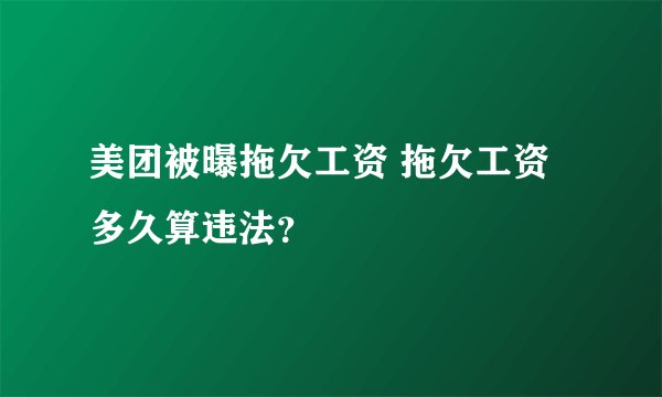 美团被曝拖欠工资 拖欠工资多久算违法？