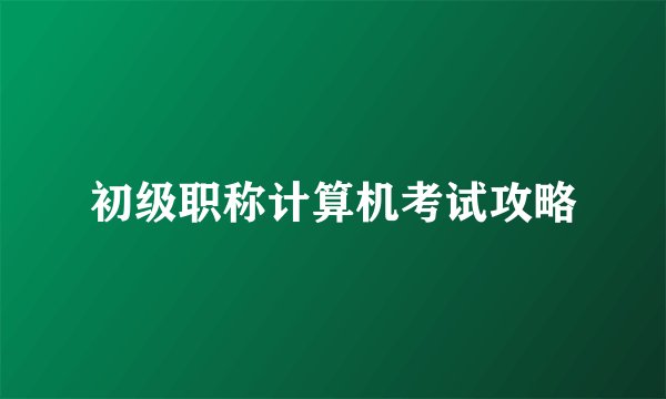 初级职称计算机考试攻略