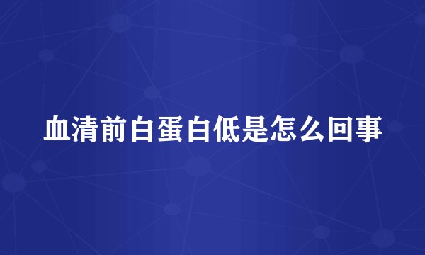 血清前白蛋白低是怎么回事