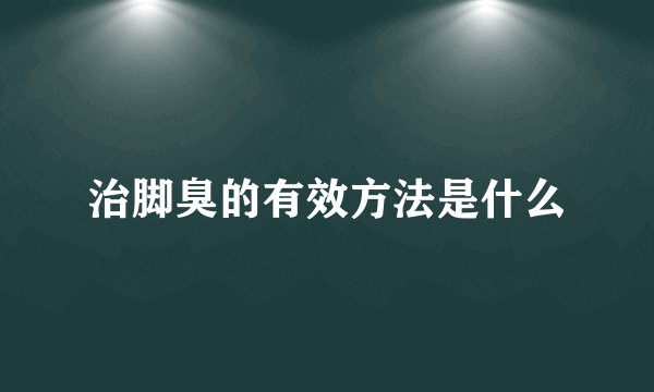 治脚臭的有效方法是什么
