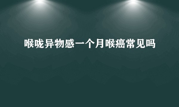 喉咙异物感一个月喉癌常见吗