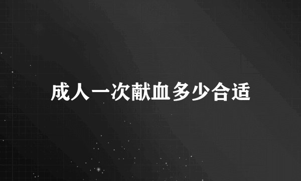 成人一次献血多少合适