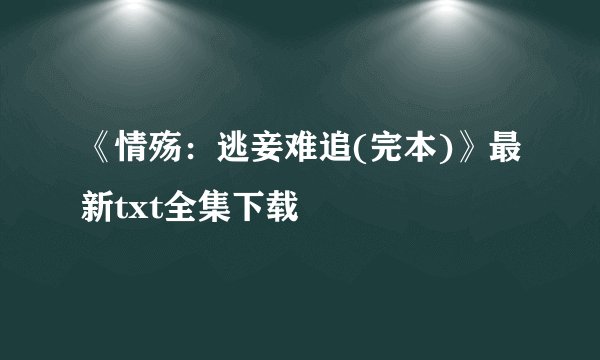 《情殇：逃妾难追(完本)》最新txt全集下载