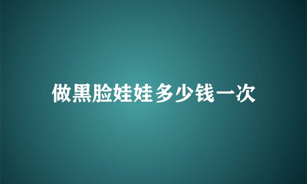 做黑脸娃娃多少钱一次