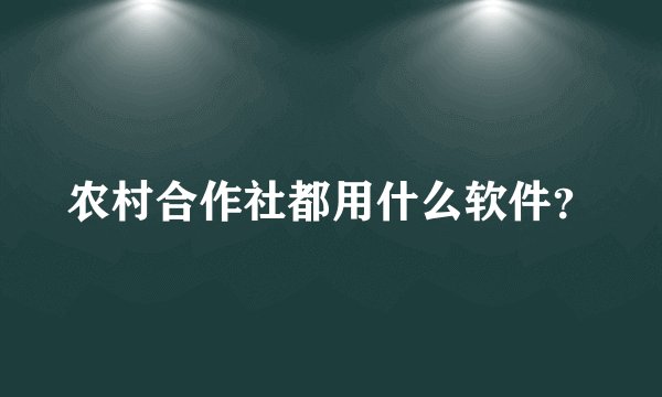 农村合作社都用什么软件？