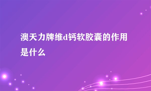 澳天力牌维d钙软胶囊的作用是什么