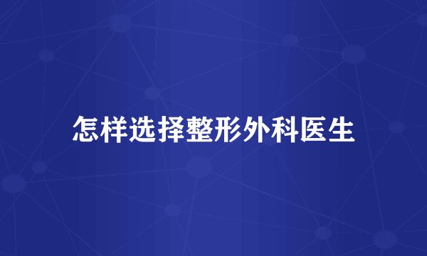 怎样选择整形外科医生