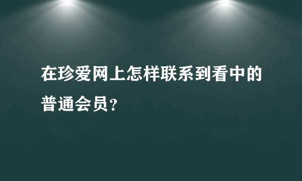 在珍爱网上怎样联系到看中的普通会员？