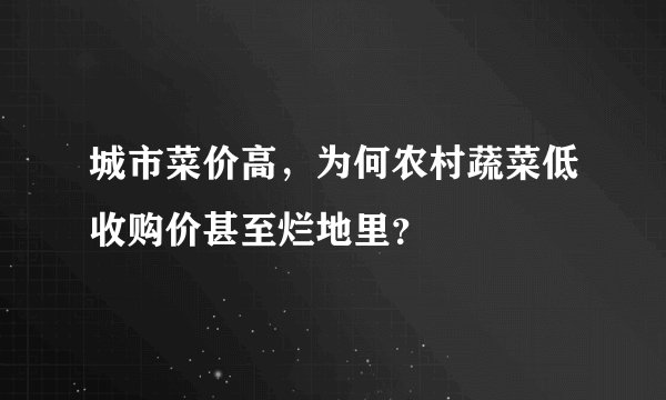 城市菜价高，为何农村蔬菜低收购价甚至烂地里？