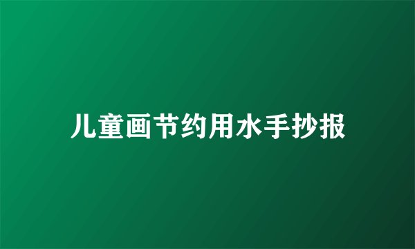 儿童画节约用水手抄报