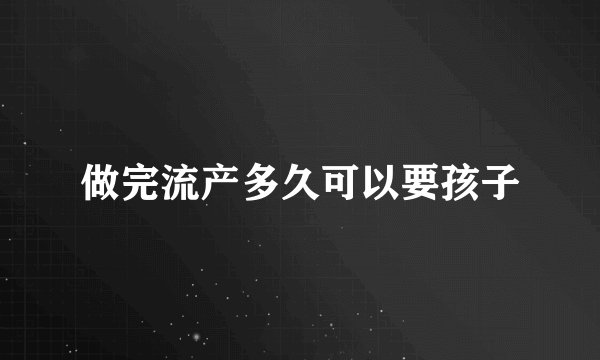 做完流产多久可以要孩子