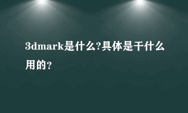3dmark是什么?具体是干什么用的？