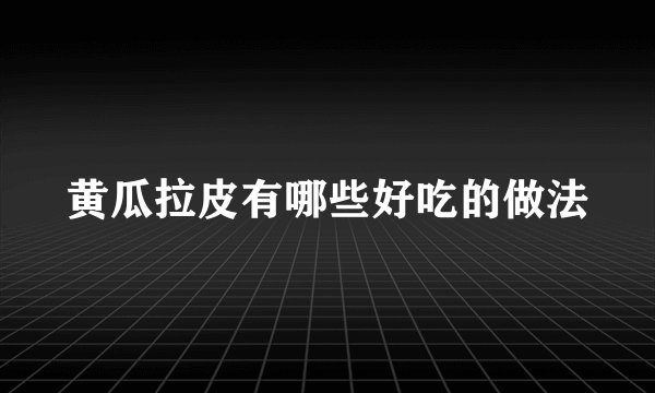 黄瓜拉皮有哪些好吃的做法