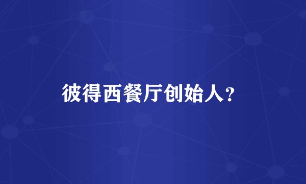 彼得西餐厅创始人？