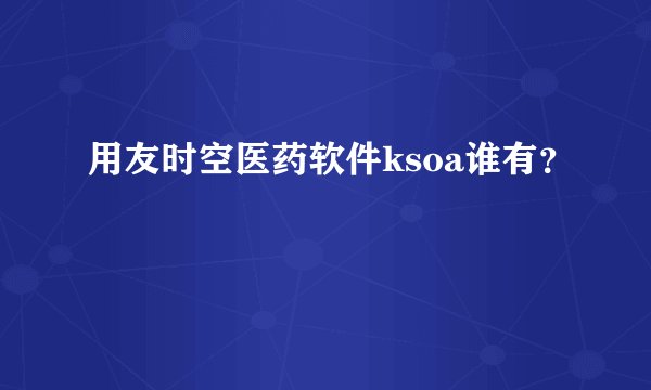 用友时空医药软件ksoa谁有？