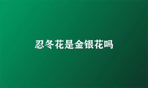 忍冬花是金银花吗