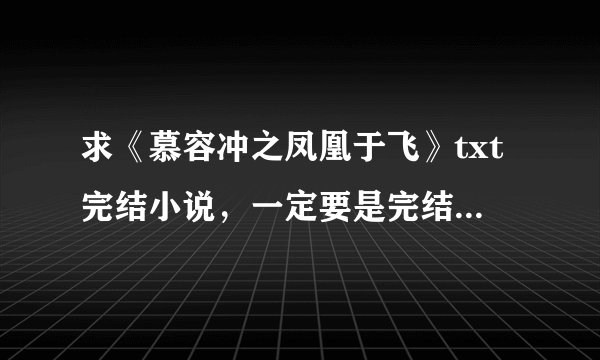 求《慕容冲之凤凰于飞》txt完结小说，一定要是完结的！完结！完结！完结！