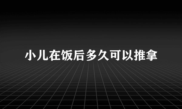 小儿在饭后多久可以推拿