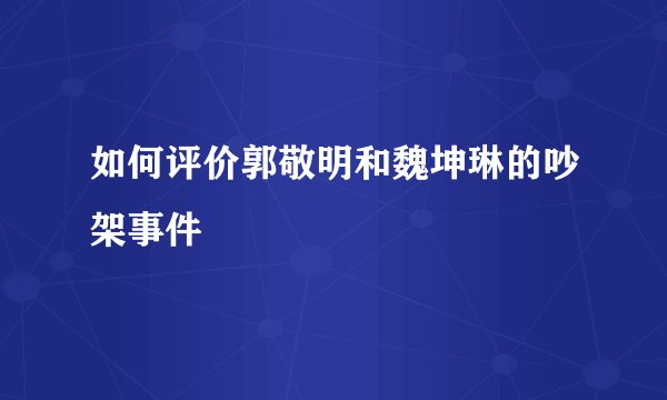 如何评价郭敬明和魏坤琳的吵架事件