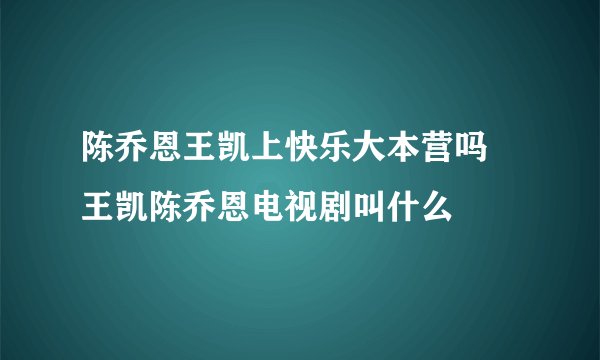陈乔恩王凯上快乐大本营吗 王凯陈乔恩电视剧叫什么