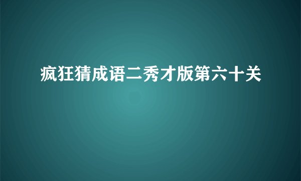 疯狂猜成语二秀才版第六十关