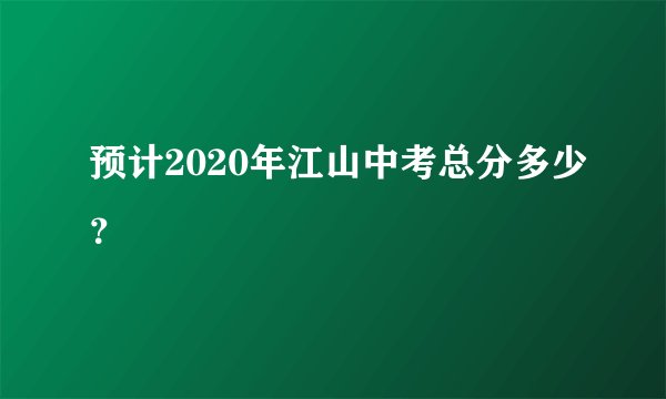 预计2020年江山中考总分多少？