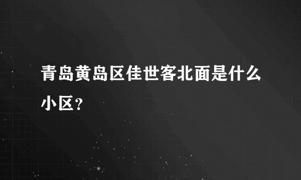青岛黄岛区佳世客北面是什么小区？