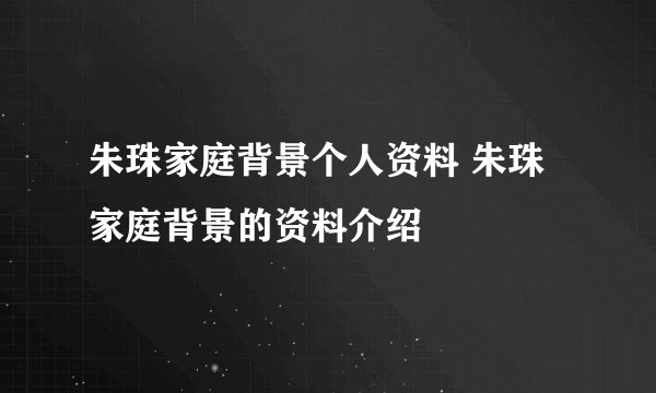 朱珠家庭背景个人资料 朱珠家庭背景的资料介绍