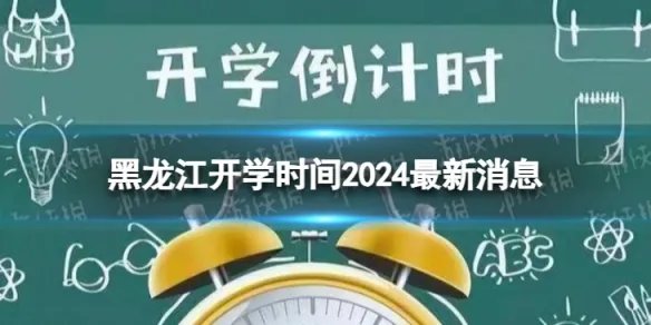 黑龙江开学时间2024最新消息 2024上半年黑龙江开学日期
