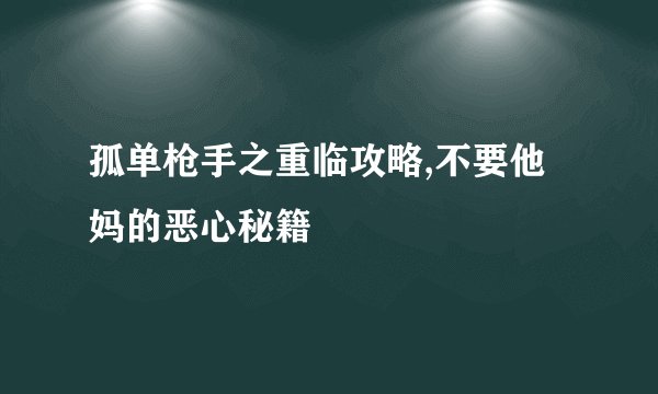孤单枪手之重临攻略,不要他妈的恶心秘籍