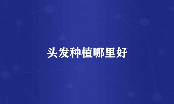 头发种植哪里好
