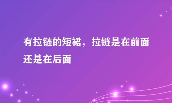 有拉链的短裙，拉链是在前面还是在后面