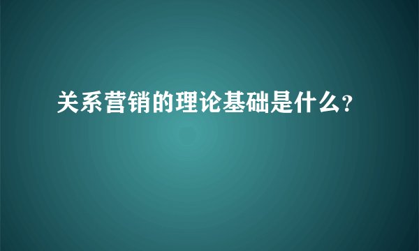 关系营销的理论基础是什么？