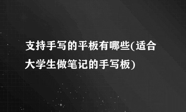 支持手写的平板有哪些(适合大学生做笔记的手写板)