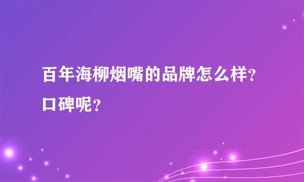 百年海柳烟嘴的品牌怎么样?口碑呢?