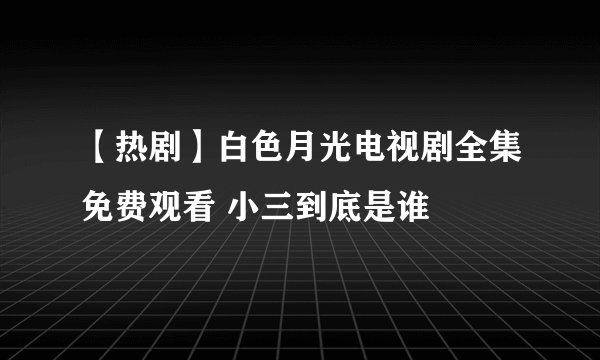 【热剧】白色月光电视剧全集免费观看 小三到底是谁