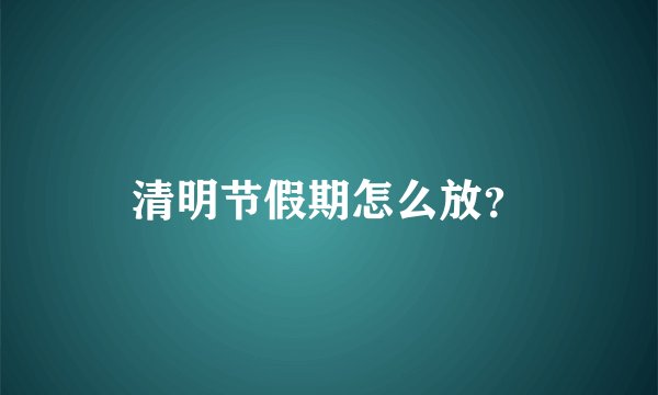 清明节假期怎么放？