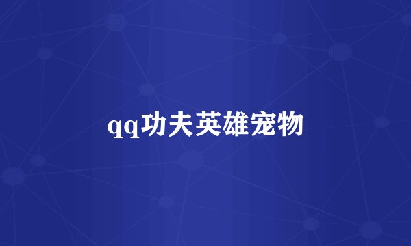 qq功夫英雄宠物
