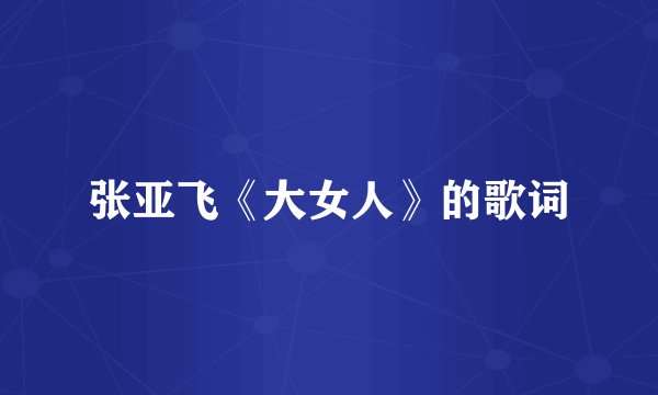 张亚飞《大女人》的歌词