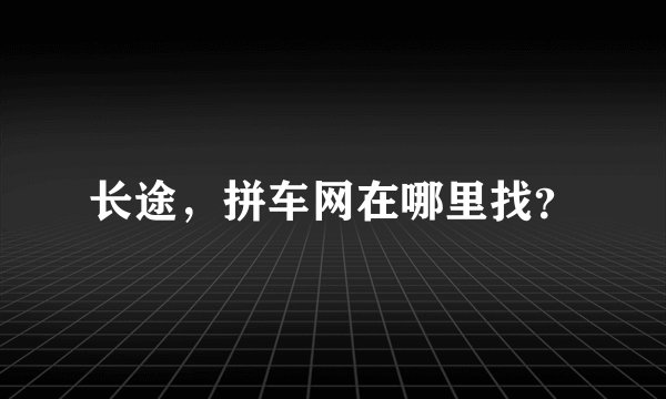 长途，拼车网在哪里找？